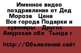 Именное видео-поздравление от Дед Мороза › Цена ­ 250 - Все города Подарки и сувениры » Другое   . Амурская обл.,Тында г.